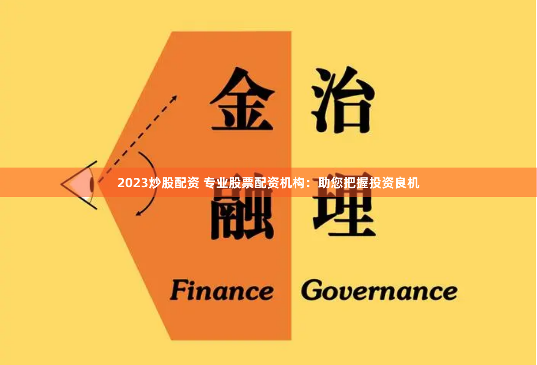 2023炒股配资 专业股票配资机构：助您把握投资良机