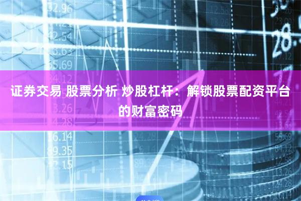 证券交易 股票分析 炒股杠杆：解锁股票配资平台的财富密码