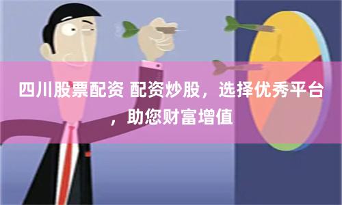 四川股票配资 配资炒股，选择优秀平台，助您财富增值