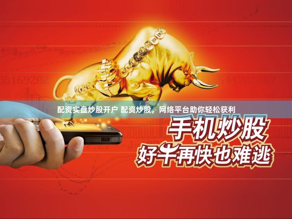配资实盘炒股开户 配资炒股，网络平台助你轻松获利