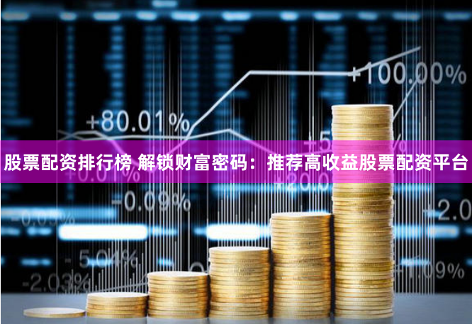股票配资排行榜 解锁财富密码：推荐高收益股票配资平台