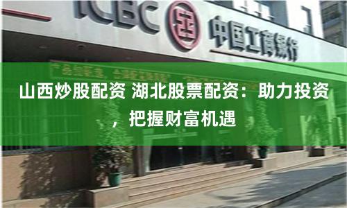 山西炒股配资 湖北股票配资：助力投资，把握财富机遇