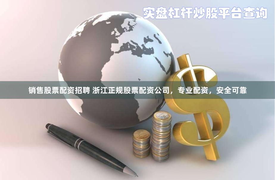 销售股票配资招聘 浙江正规股票配资公司，专业配资，安全可靠