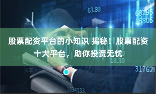 股票配资平台的小知识 揭秘！股票配资十大平台，助你投资无忧