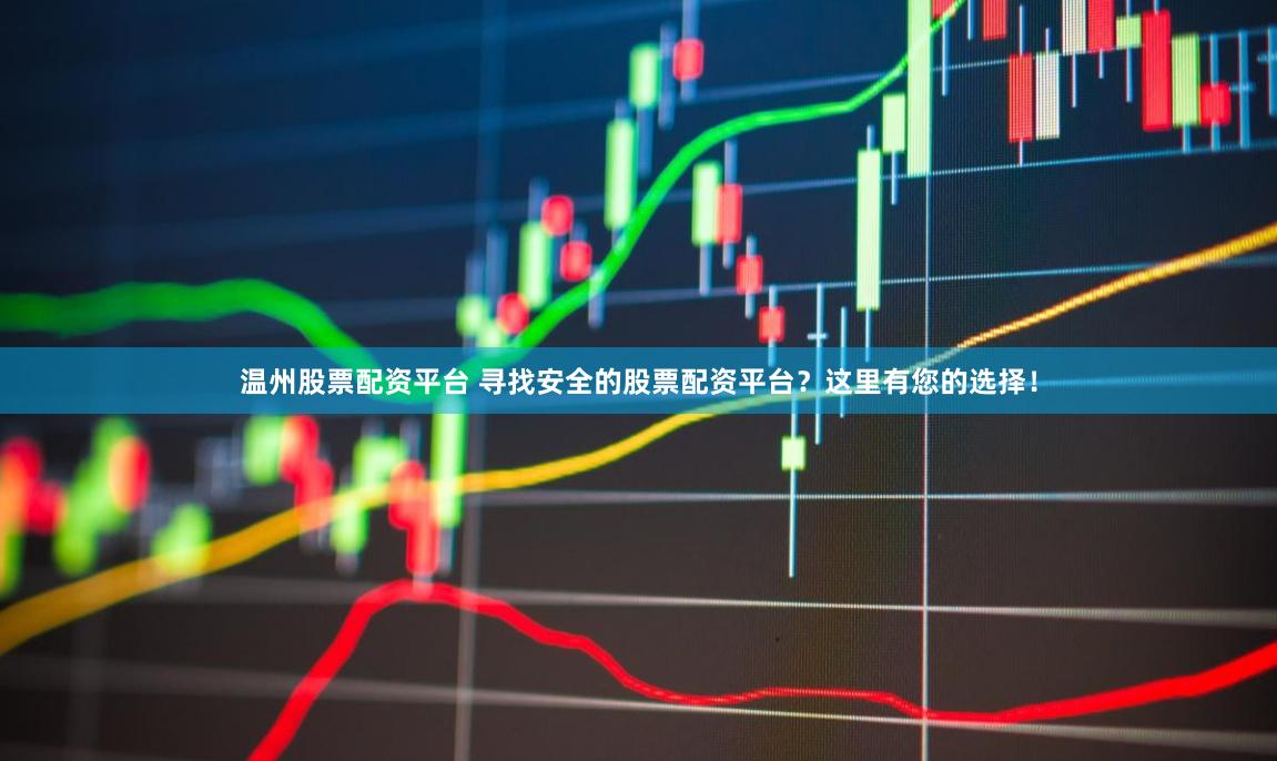 温州股票配资平台 寻找安全的股票配资平台？这里有您的选择！