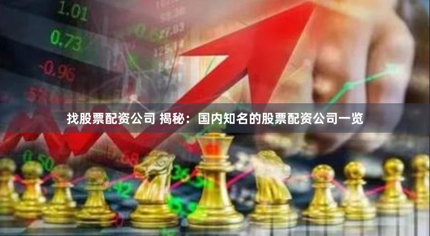 找股票配资公司 揭秘：国内知名的股票配资公司一览