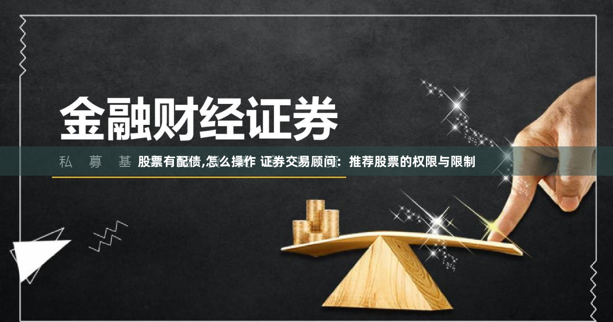 股票有配债,怎么操作 证券交易顾问：推荐股票的权限与限制