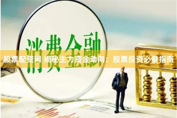 股票配资网 揭秘主力资金动向：股票投资必备指南