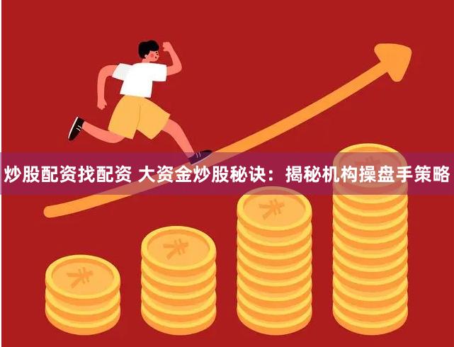 炒股配资找配资 大资金炒股秘诀：揭秘机构操盘手策略
