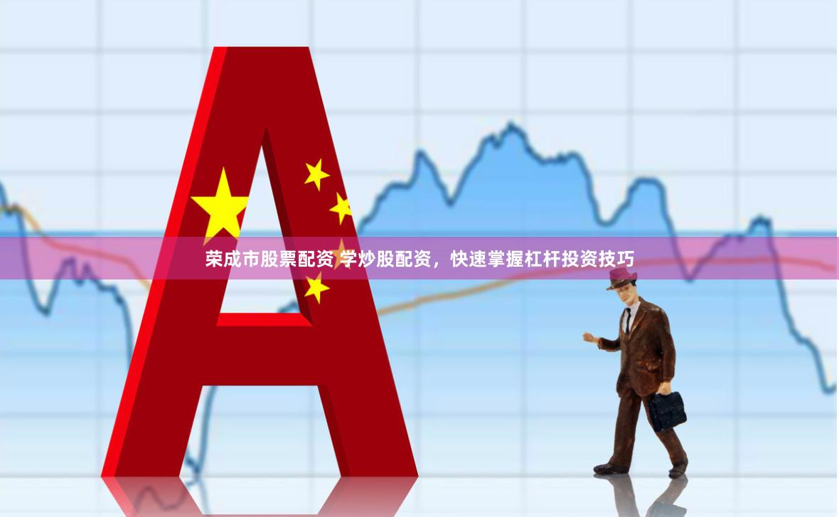 荣成市股票配资 学炒股配资，快速掌握杠杆投资技巧