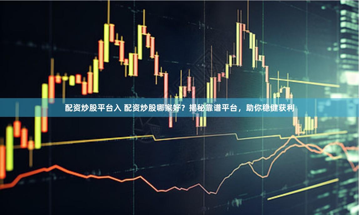 配资炒股平台入 配资炒股哪家好？揭秘靠谱平台，助你稳健获利
