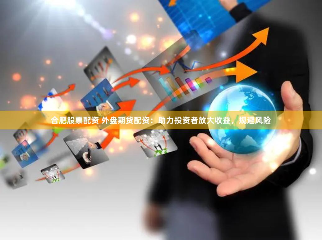 合肥股票配资 外盘期货配资：助力投资者放大收益，规避风险