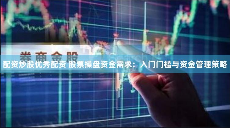 配资炒股优秀配资 股票操盘资金需求：入门门槛与资金管理策略