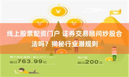 线上股票配资门户 证券交易顾问炒股合法吗？揭秘行业潜规则