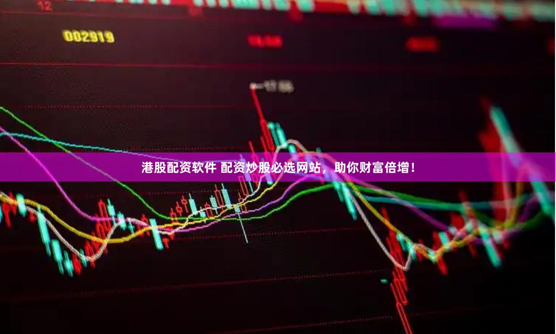 港股配资软件 配资炒股必选网站，助你财富倍增！