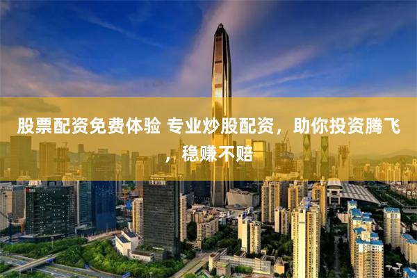 股票配资免费体验 专业炒股配资，助你投资腾飞，稳赚不赔