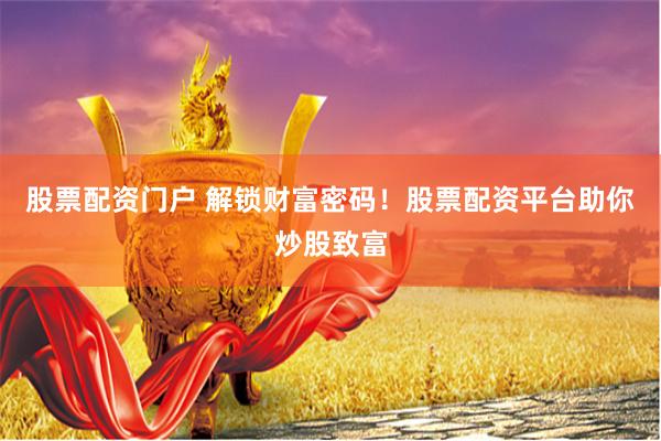 股票配资门户 解锁财富密码！股票配资平台助你炒股致富