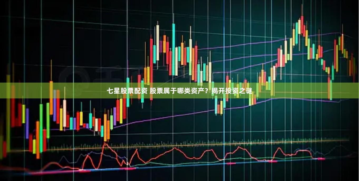 七星股票配资 股票属于哪类资产？揭开投资之谜