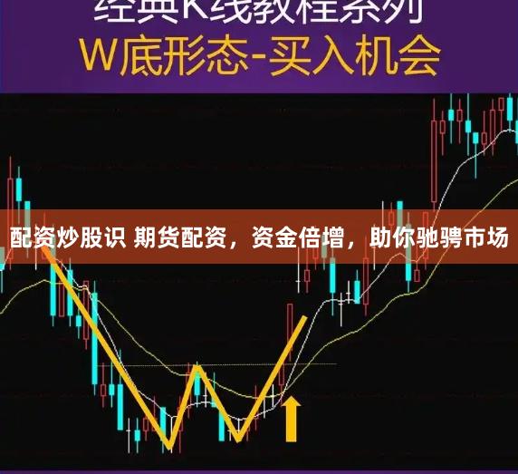配资炒股识 期货配资，资金倍增，助你驰骋市场