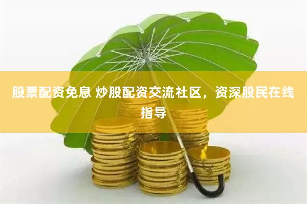 股票配资免息 炒股配资交流社区，资深股民在线指导