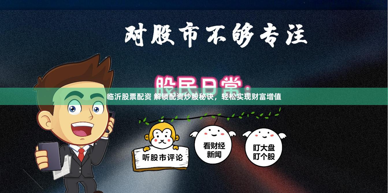 临沂股票配资 解锁配资炒股秘诀，轻松实现财富增值