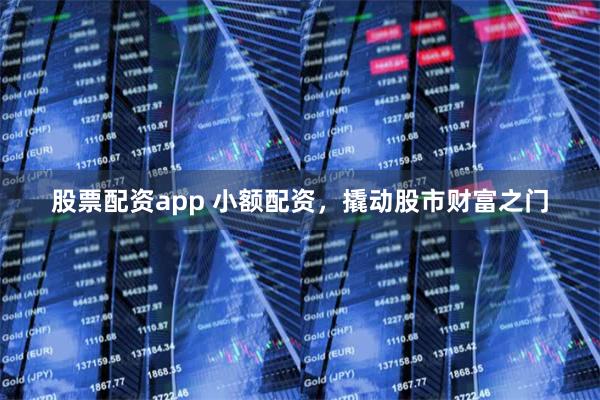 股票配资app 小额配资，撬动股市财富之门