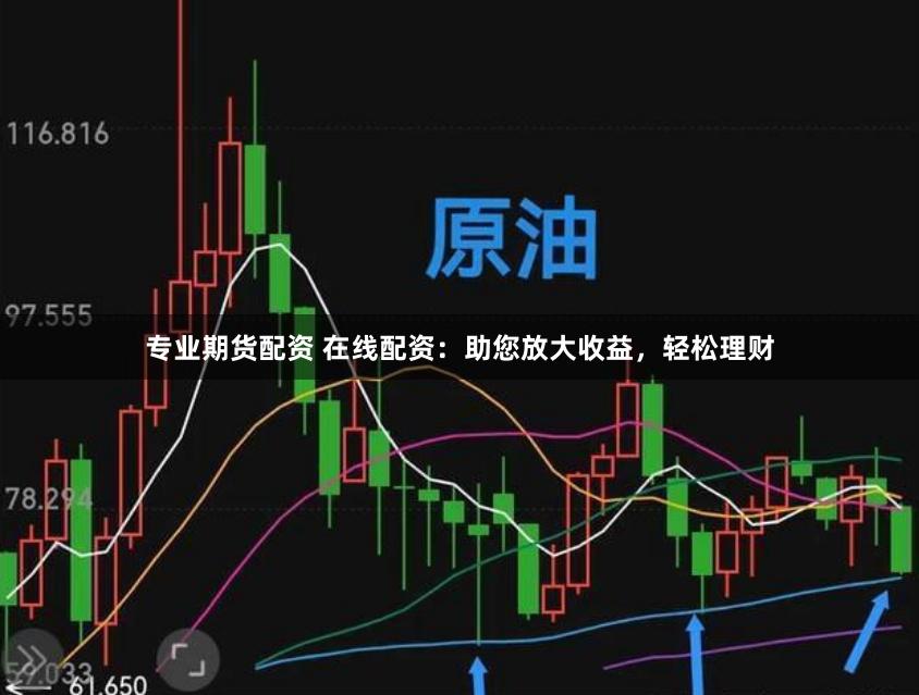 专业期货配资 在线配资：助您放大收益，轻松理财