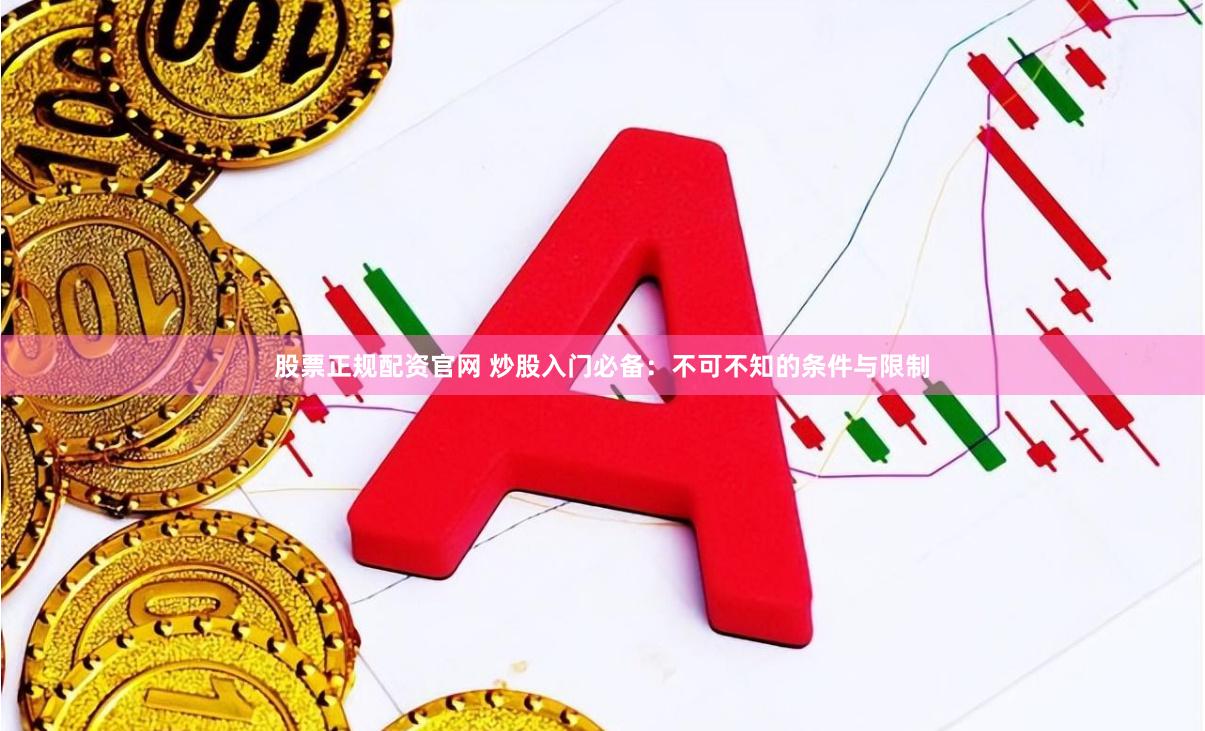 股票正规配资官网 炒股入门必备：不可不知的条件与限制