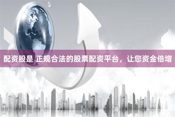 配资股是 正规合法的股票配资平台，让您资金倍增