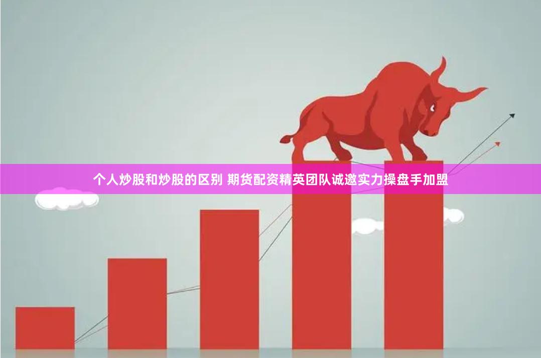 个人炒股和炒股的区别 期货配资精英团队诚邀实力操盘手加盟