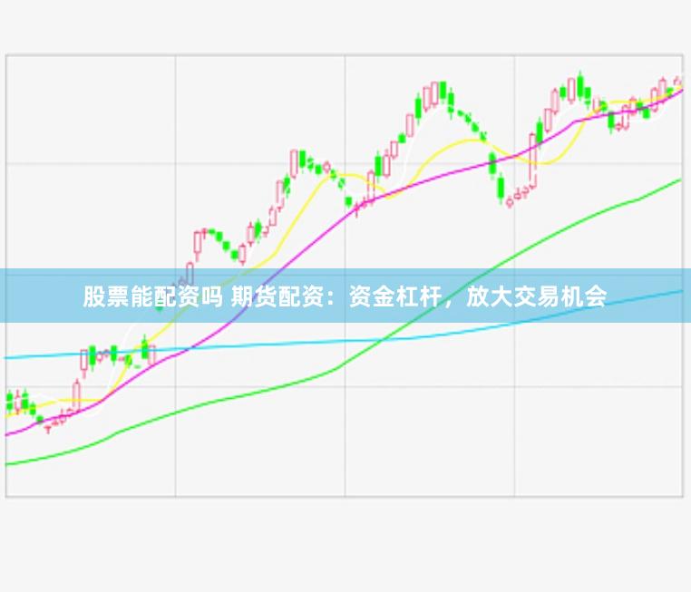 股票能配资吗 期货配资：资金杠杆，放大交易机会