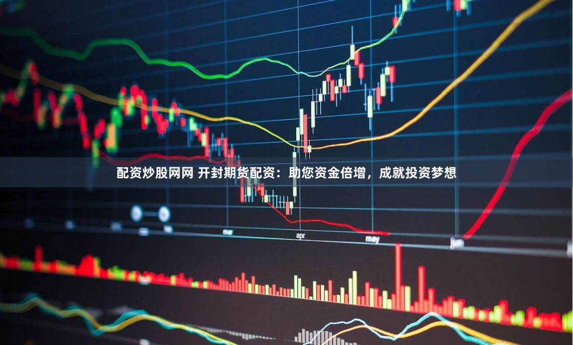 配资炒股网网 开封期货配资：助您资金倍增，成就投资梦想