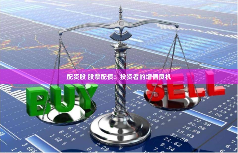 配资股 股票配债：投资者的增值良机