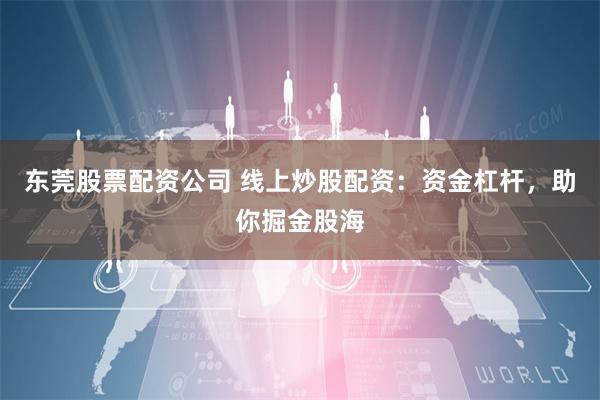 东莞股票配资公司 线上炒股配资：资金杠杆，助你掘金股海