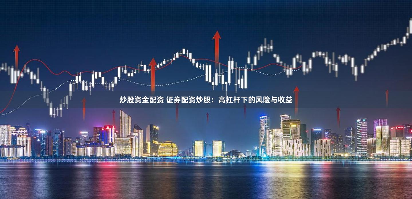 炒股资金配资 证券配资炒股：高杠杆下的风险与收益
