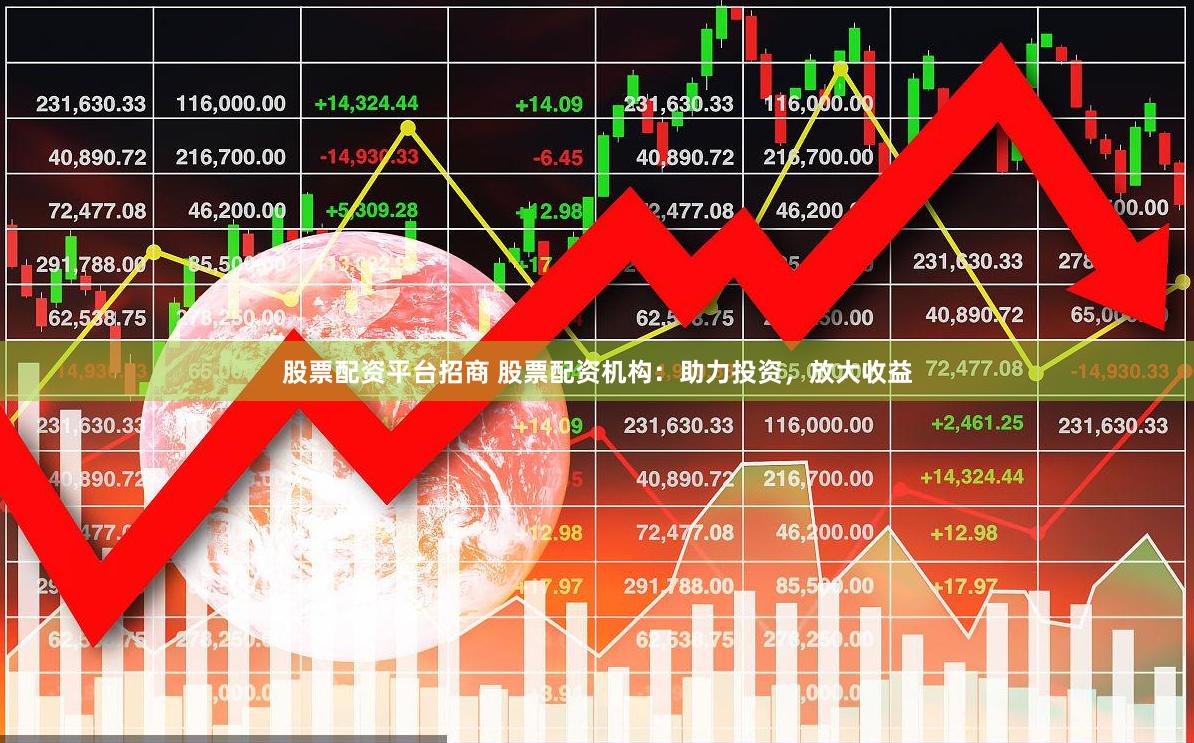 股票配资平台招商 股票配资机构：助力投资，放大收益