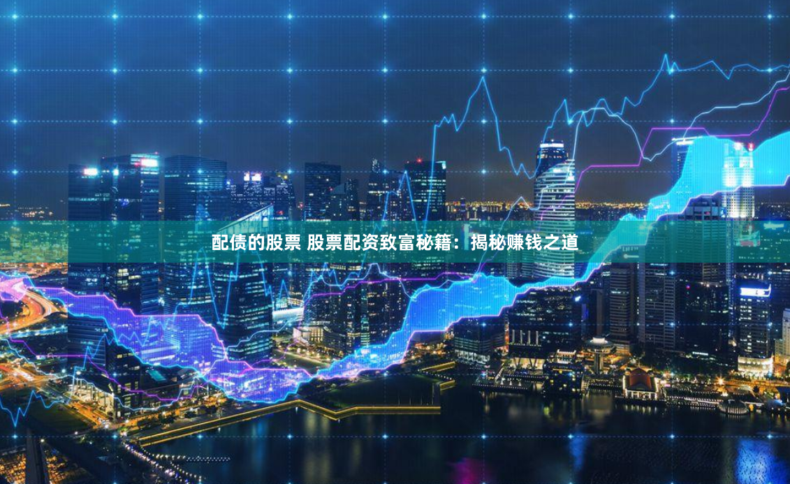 配债的股票 股票配资致富秘籍：揭秘赚钱之道