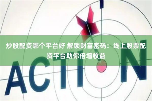 炒股配资哪个平台好 解锁财富密码：线上股票配资平台助你倍增收益