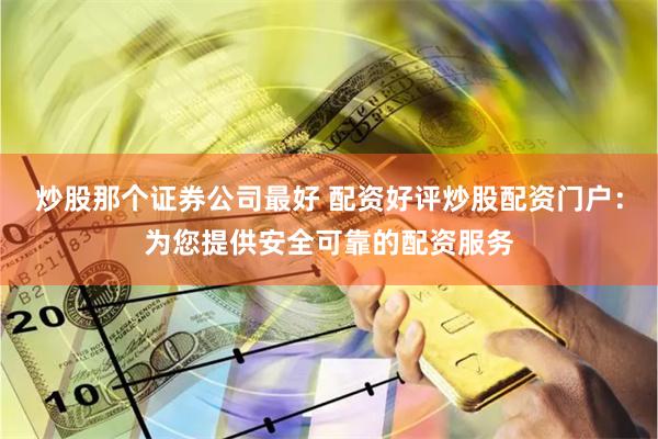 炒股那个证券公司最好 配资好评炒股配资门户:为您提供安全可靠的配资服务