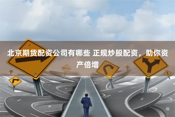 北京期货配资公司有哪些 正规炒股配资,助你资产倍增