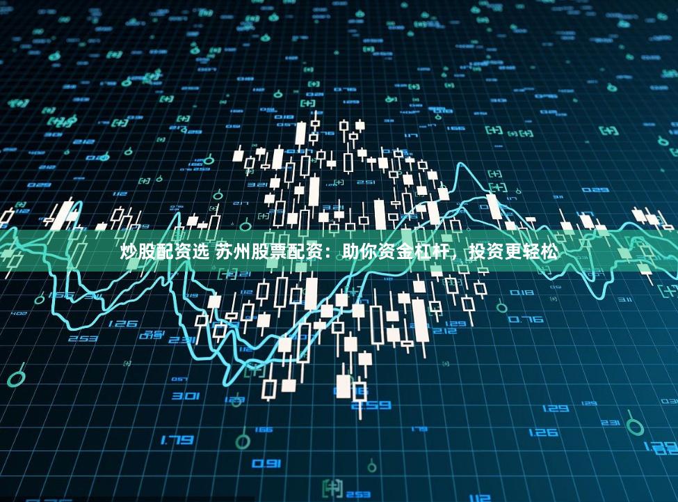 炒股配资选 苏州股票配资:助你资金杠杆,投资更轻松