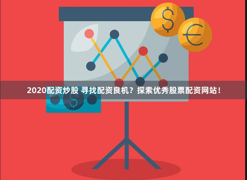 2020配资炒股 寻找配资良机？探索优秀股票配资网站！