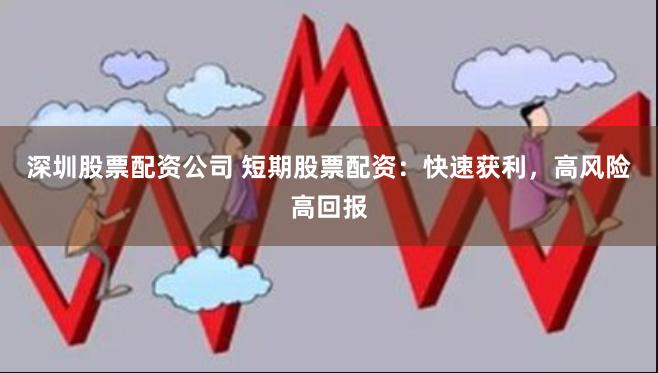 深圳股票配资公司 短期股票配资:快速获利,高风险高回报