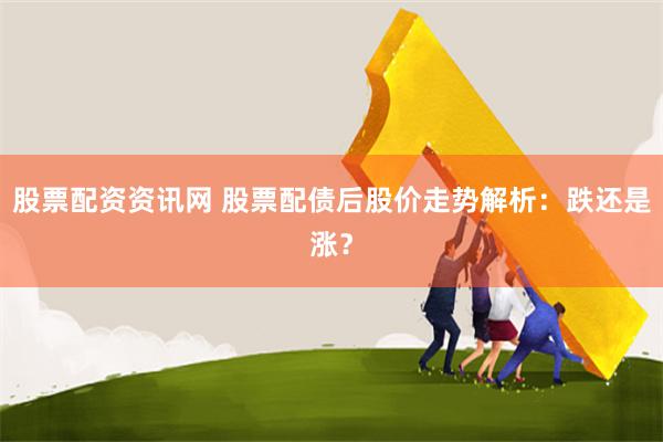 股票配资资讯网 股票配债后股价走势解析:跌还是涨?