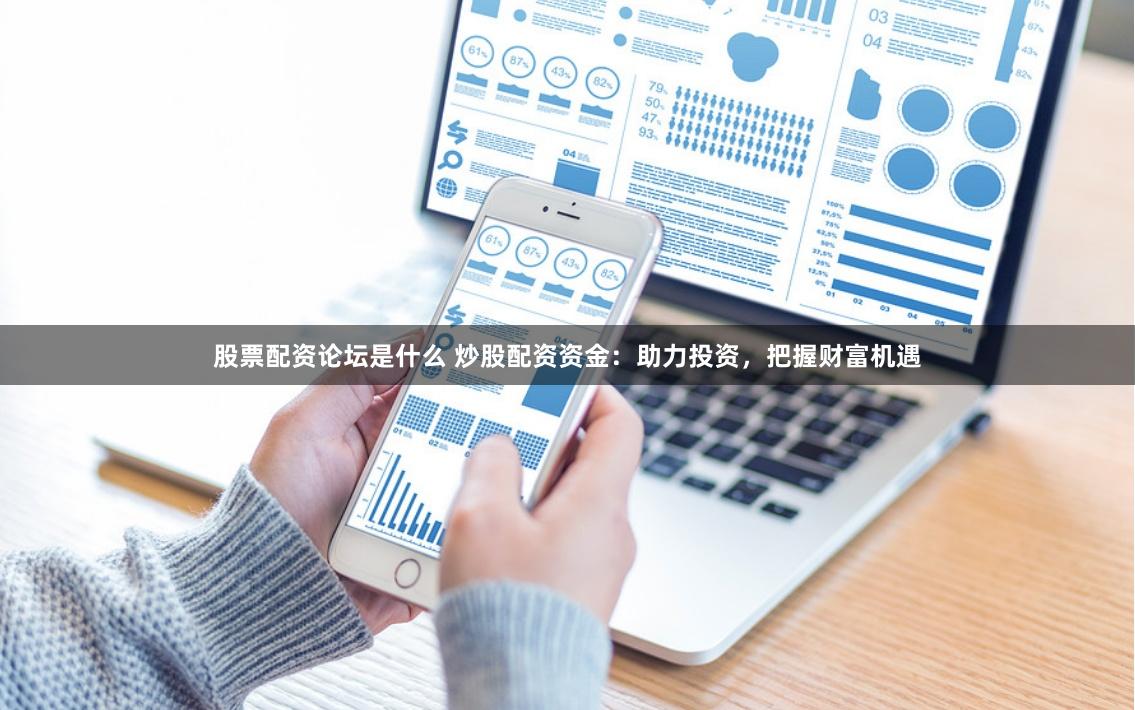 股票配资论坛是什么 炒股配资资金:助力投资,把握财富机遇