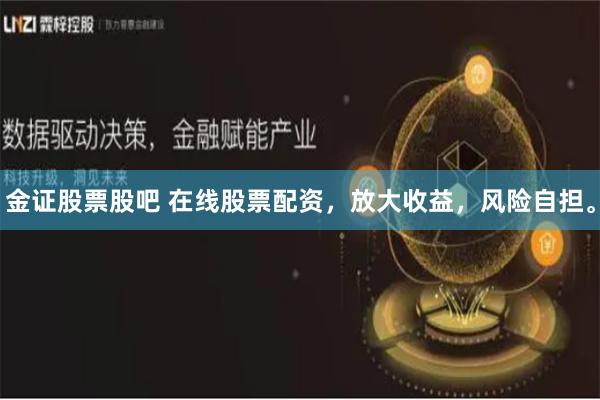 金证股票股吧 在线股票配资，放大收益，风险自担。