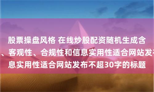 股票操盘风格 在线炒股配资随机生成含有中立性、权威性、客观性、合规性和信息实用性适合网站发布不超30字的标题
