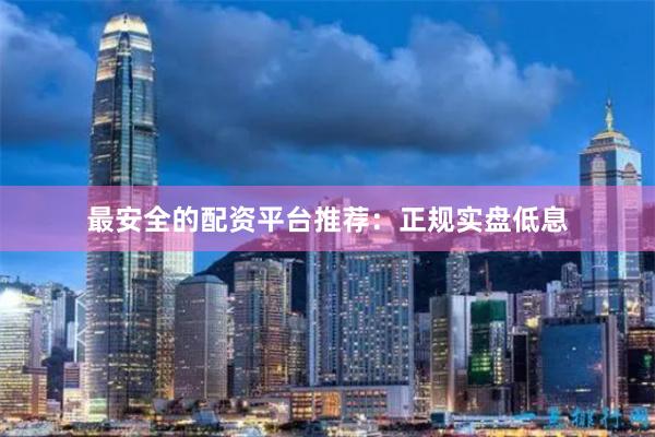 最安全的配资平台推荐：正规实盘低息