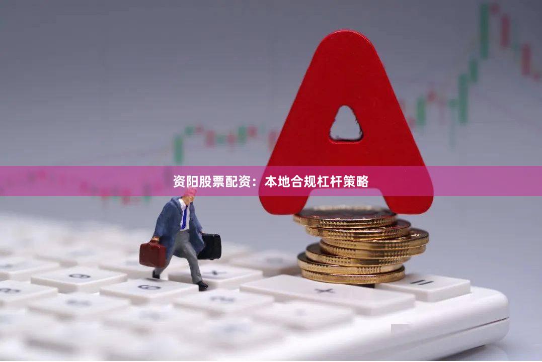 资阳股票配资：本地合规杠杆策略