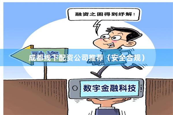 成都线下配资公司推荐（安全合规）